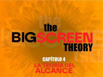 The Big Screen Theory: La teor&iacute;a del alcance
