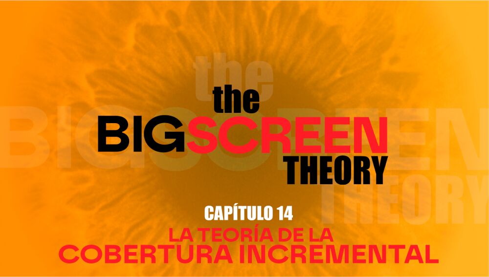 The Big Screen Theory. Cap&iacute;tulo 14: La teor&iacute;a de la cobertura incremental