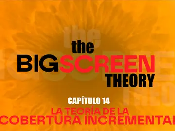 The Big Screen Theory. Capítulo 14: La teoría de la cobertura incremental The Big Screen Theory. Capítulo 14: La teoría de la cobertura incremental
